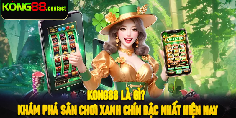 Kong88 là gì? Khám phá sân chơi xanh chín bậc nhất hiện nay