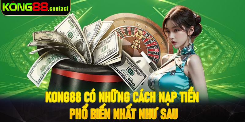 Kong88 có những cách nạp tiền
phổ biến nhất như sau