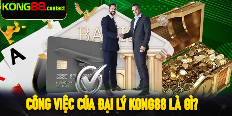 Công việc của đại lý Kong88 là gì?
