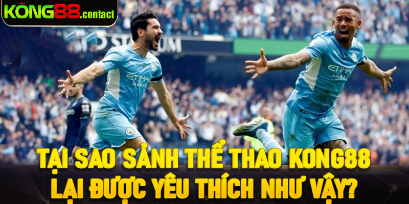 Tại sao sảnh thể thao Kong88 lại được yêu thích như vậy? 