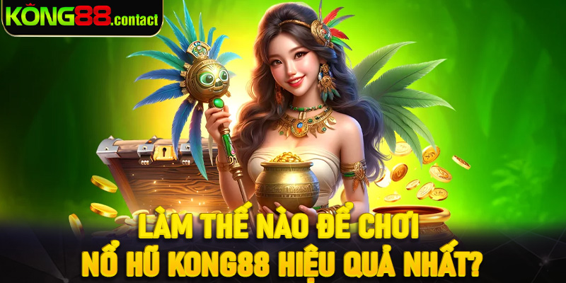 Làm thế nào để chơi nổ hũ Kong88 hiệu quả nhất?